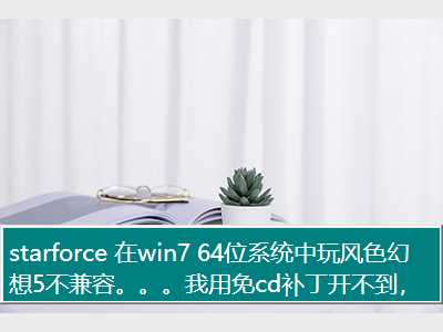 starforce 在win7 64位系统中玩风色幻想5不兼容。。。我用免cd补丁开不到，，怎么解决！！！