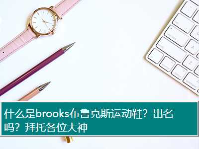 什么是brooks布鲁克斯运动鞋？出名吗？拜托各位大神