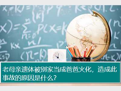 老母亲遗体被别家当成爸爸火化，造成此事故的原因是什么？