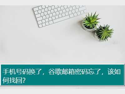 手机号码换了，谷歌邮箱密码忘了，该如何找回？