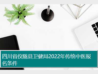 四川省仪陇县卫健局2022年传统中医报名条件