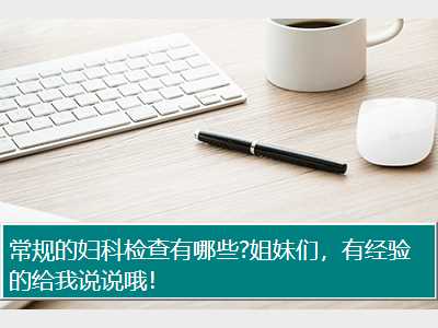 常规的妇科检查有哪些?姐妹们，有经验的给我说说哦！