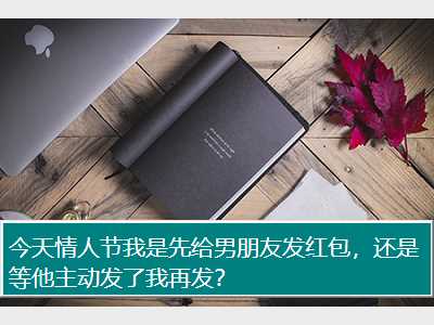 今天情人节我是先给男朋友发红包，还是等他主动发了我再发？