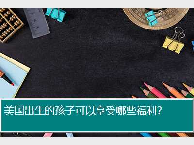 美国出生的孩子可以享受哪些福利？