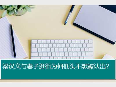 梁汉文与妻子逛街为何低头不想被认出？