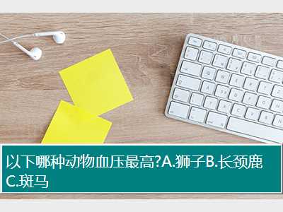 以下哪种动物血压最高?A.狮子B.长颈鹿C.斑马